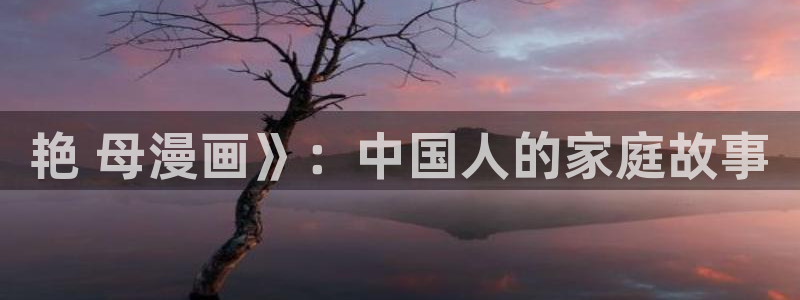 虫虫漫画免费漫画app：艳 母漫画》：中国人的家庭故事