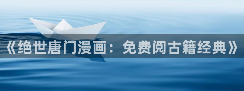 虫虫漫画免费下拉式阅读弹窗：《绝世唐门漫画：免费阅古籍经典》