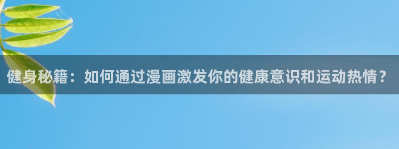 虫虫漫画首页登录：健身秘籍：如何通过漫画激发你的健康意识和运动热情？