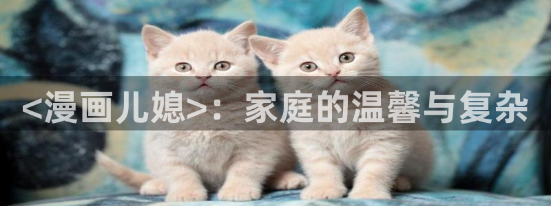 虫虫漫画免费漫画页面在线看漫画网：<漫画儿媳>：家庭的温馨与复杂