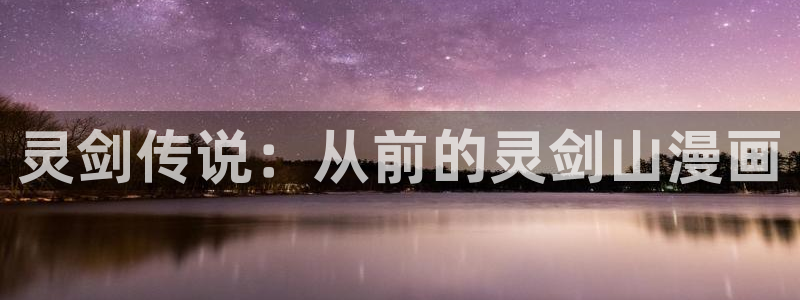 虫虫漫画登录页面免费漫画：灵剑传说：从前的灵剑山漫画
